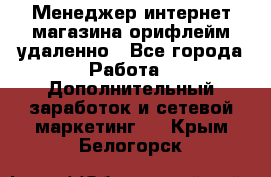 Менеджер интернет-магазина орифлейм удаленно - Все города Работа » Дополнительный заработок и сетевой маркетинг   . Крым,Белогорск